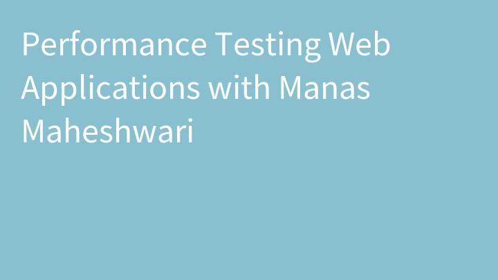 Performance Testing Web Applications with Manas Maheshwari