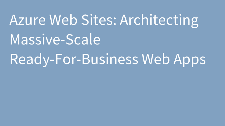 Azure Web Sites: Architecting Massive-Scale Ready-For-Business Web Apps