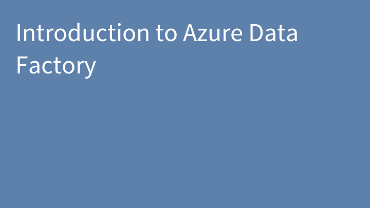 Introduction to Azure Data Factory