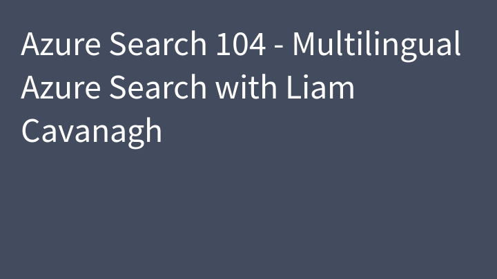 Azure Search 104 - Multilingual Azure Search with Liam Cavanagh