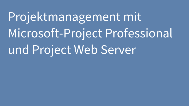 Projektmanagement mit Microsoft-Project Professional und Project Web Server