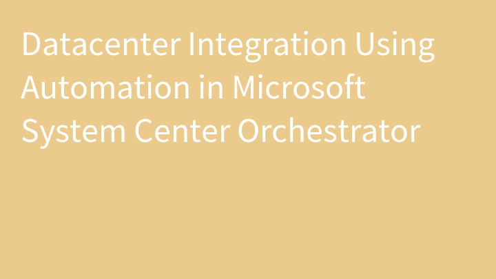 Datacenter Integration Using Automation in Microsoft System Center Orchestrator