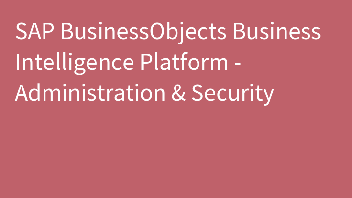 SAP BusinessObjects Business Intelligence Platform - Administration & Security