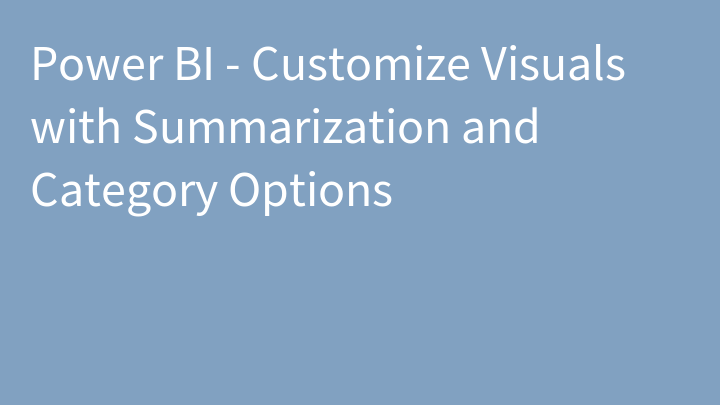 Power BI - Customize Visuals with Summarization and Category Options
