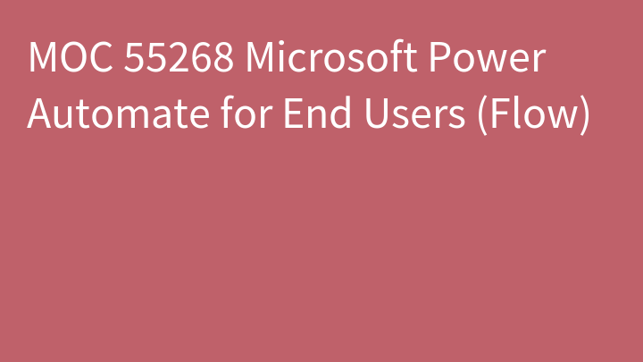 MOC 55268 Microsoft Power Automate for End Users (Flow)