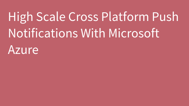 High Scale Cross Platform Push Notifications With Microsoft Azure