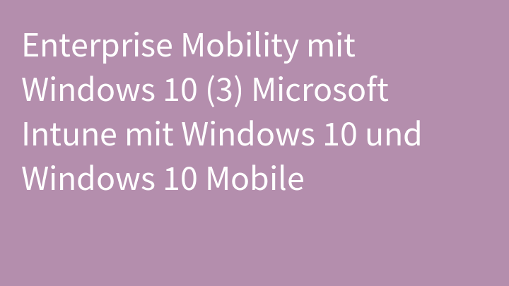 Enterprise Mobility mit Windows 10 (3) Microsoft Intune mit Windows 10 und Windows 10 Mobile