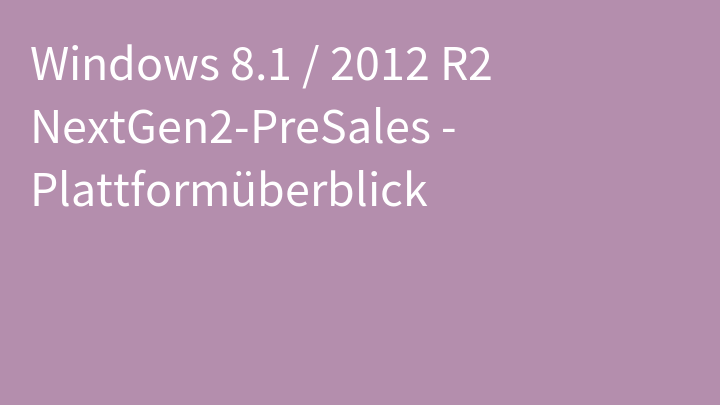 Windows 8.1 / 2012 R2 NextGen2-PreSales - Plattformüberblick