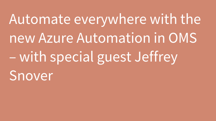 Automate everywhere with the new Azure Automation in OMS – with special guest Jeffrey Snover