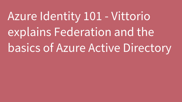 Azure Identity 101 - Vittorio explains Federation and the basics of Azure Active Directory