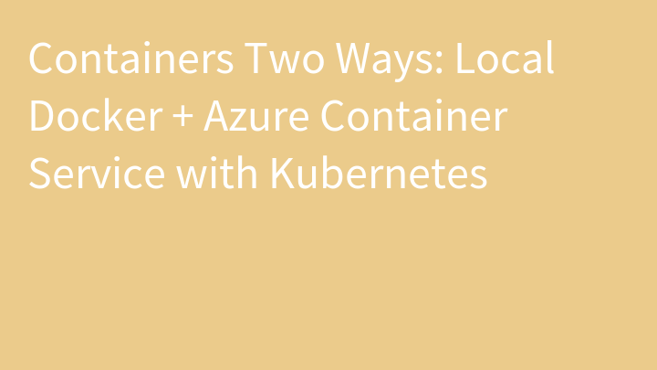 Containers Two Ways: Local Docker + Azure Container Service with Kubernetes