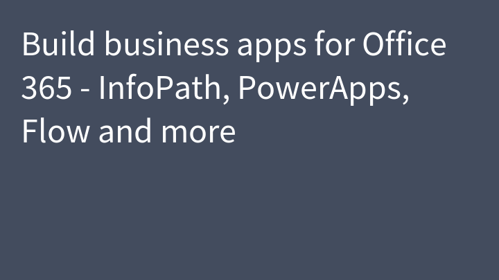 Build business apps for Office 365 - InfoPath, PowerApps, Flow and more
