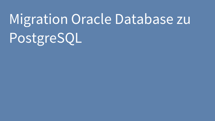 Migration Oracle Database zu PostgreSQL