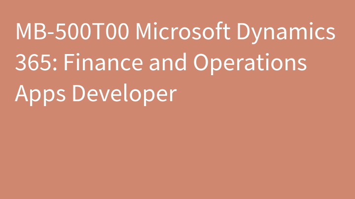 MB-500 Microsoft Dynamics 365: Finance and Operations Apps Developer (MB-500T00)