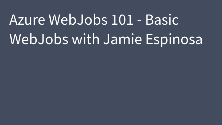 Azure WebJobs 101 - Basic WebJobs with Jamie Espinosa