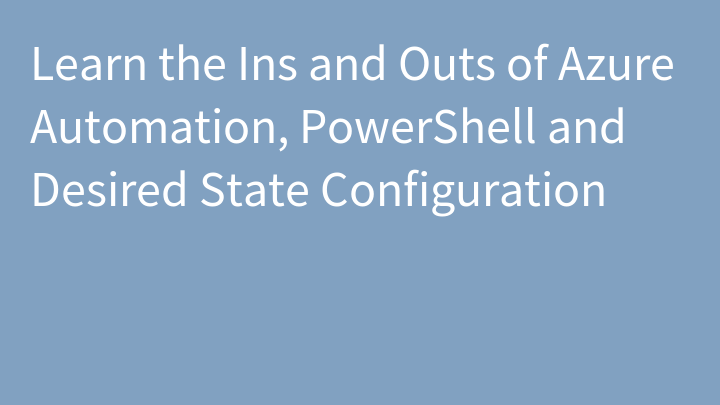 Learn the Ins and Outs of Azure Automation, PowerShell and Desired State Configuration