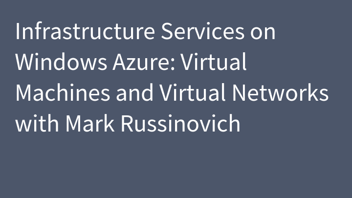 Infrastructure Services on Windows Azure: Virtual Machines and Virtual Networks with Mark Russinovich