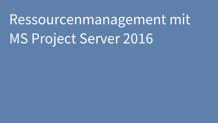 Ressourcenmanagement mit MS Project Server 2016