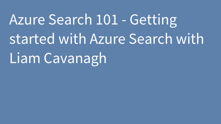 Azure Search 101 - Getting started with Azure Search with Liam Cavanagh