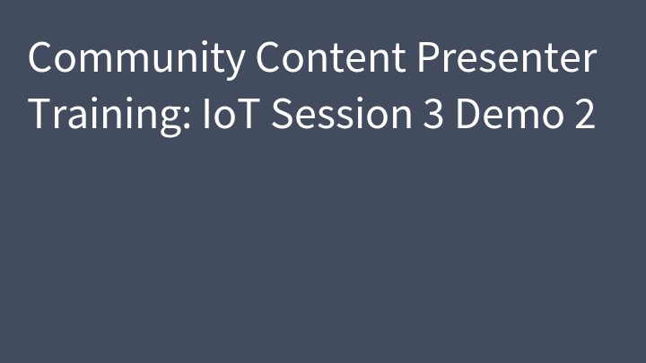 Community Content Presenter Training: IoT Session 3 Demo 2
