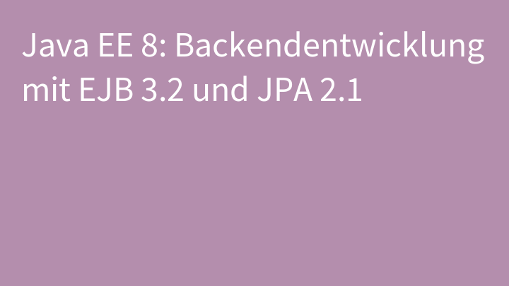 Java EE 8: Backendentwicklung mit EJB 3.2 und JPA 2.1