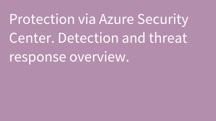 Protection via Azure Security Center. Detection and threat response overview.
