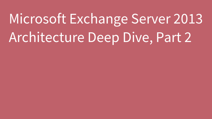 Microsoft Exchange Server 2013 Architecture Deep Dive, Part 2