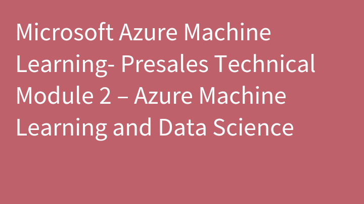 Microsoft Azure Machine Learning- Presales Technical Module 2 – Azure Machine Learning and Data Science