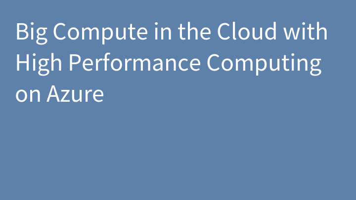 Big Compute in the Cloud with High Performance Computing on Azure