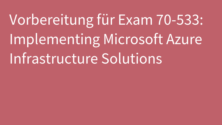 Vorbereitung für Exam 70-533: Implementing Microsoft Azure Infrastructure Solutions