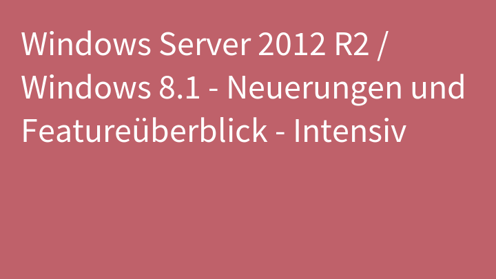 Windows Server 2012 R2 / Windows 8.1 - Neuerungen und Featureüberblick - Intensiv