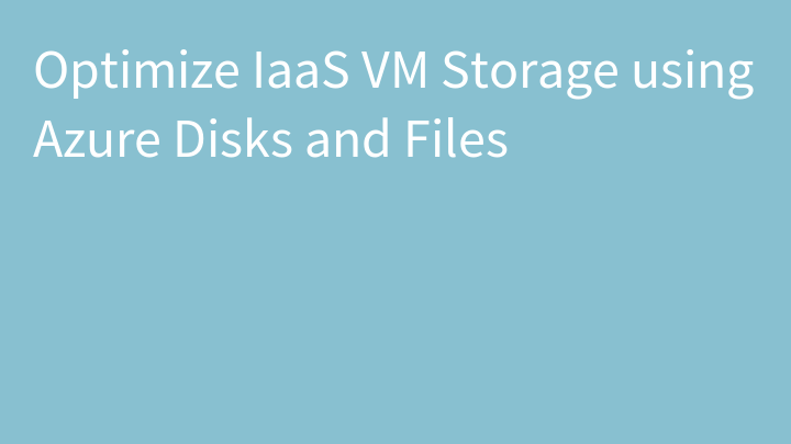 Optimize IaaS VM Storage using Azure Disks and Files