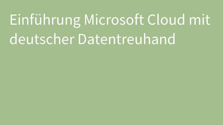 Einführung Microsoft Cloud mit deutscher Datentreuhand