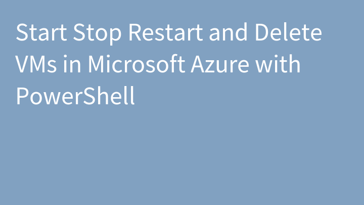 Start Stop Restart and Delete VMs in Microsoft Azure with PowerShell