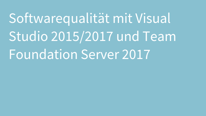 Softwarequalität mit Visual Studio 2015/2017 und Team Foundation Server 2017