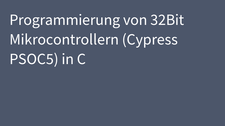 Programmierung von 32Bit Mikrocontrollern (Cypress PSOC5) in C