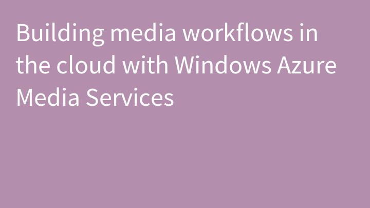 Building media workflows in the cloud with Windows Azure Media Services