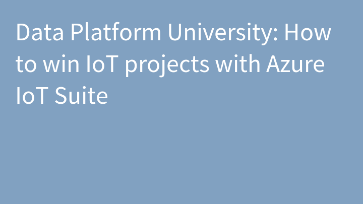 Data Platform University: How to win IoT projects with Azure IoT Suite