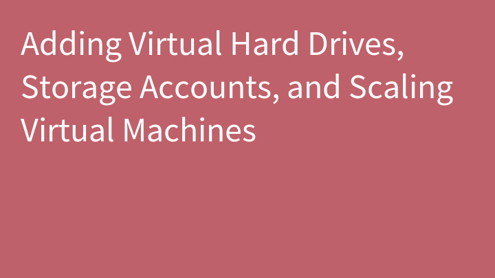 Adding Virtual Hard Drives, Storage Accounts, and Scaling Virtual Machines