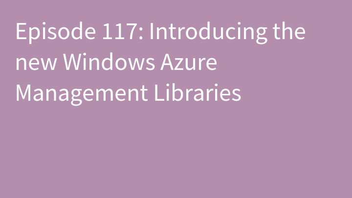 Episode 117: Introducing the new Windows Azure Management Libraries