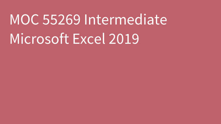 MOC 55269 Intermediate Microsoft Excel 2019