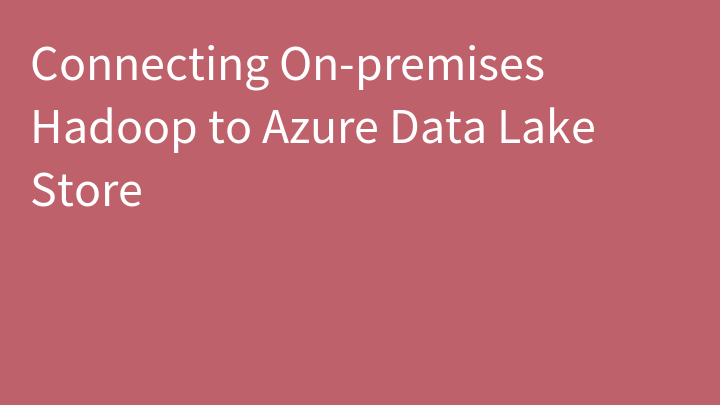 Connecting On-premises Hadoop to Azure Data Lake Store