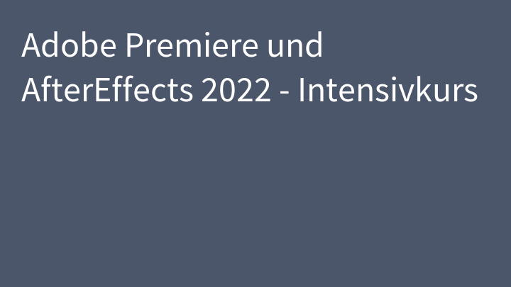 Adobe Premiere und AfterEffects 2022 - Intensivkurs