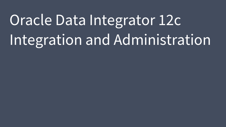 Oracle Data Integrator 12c Integration and Administration