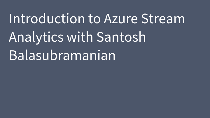 Introduction to Azure Stream Analytics with Santosh Balasubramanian
