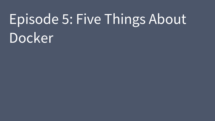 Episode 5: Five Things About Docker
