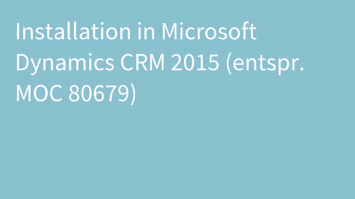 Installation in Microsoft Dynamics CRM 2015 (entspr. MOC 80679)