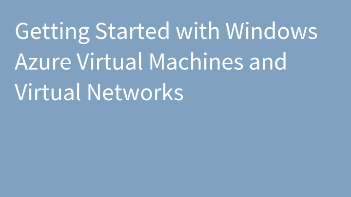 Getting Started with Windows Azure Virtual Machines and Virtual Networks