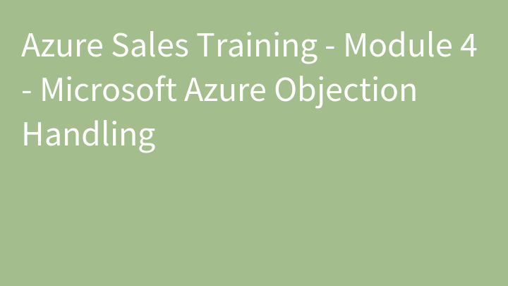 Azure Sales Training - Module 4 - Microsoft Azure Objection Handling