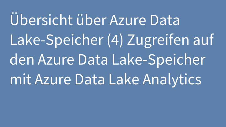 Übersicht über Azure Data Lake-Speicher (4) Zugreifen auf den Azure Data Lake-Speicher mit Azure Data Lake Analytics